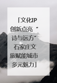 文化IP创新点亮“诗与远方” 石家庄文旅赋能城市多元魅力